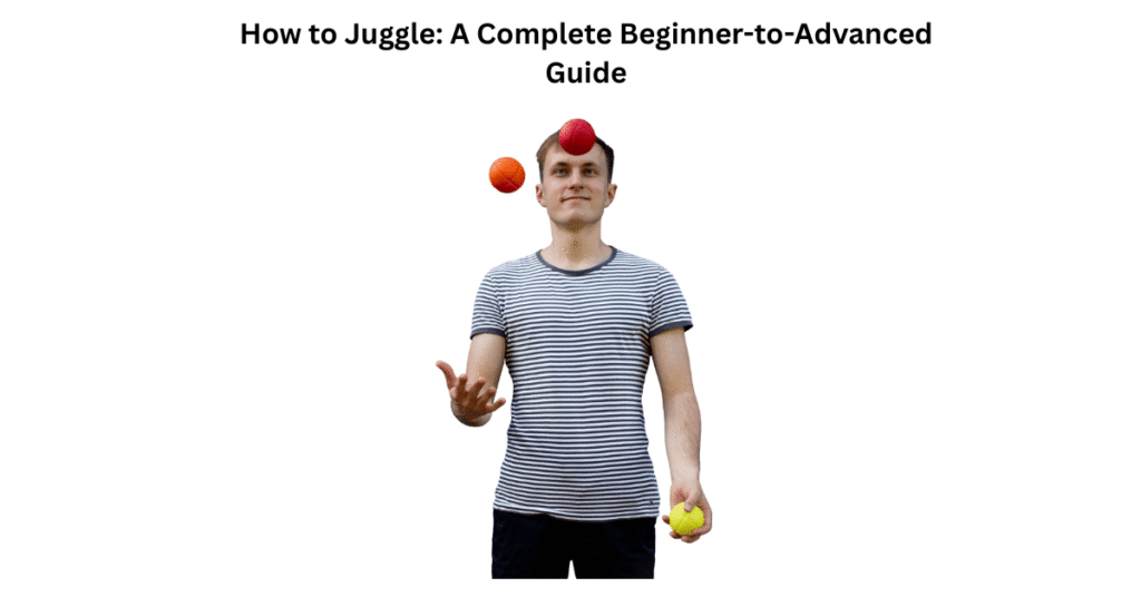 How to Juggle: A Complete Beginner-to-Advanced Guide